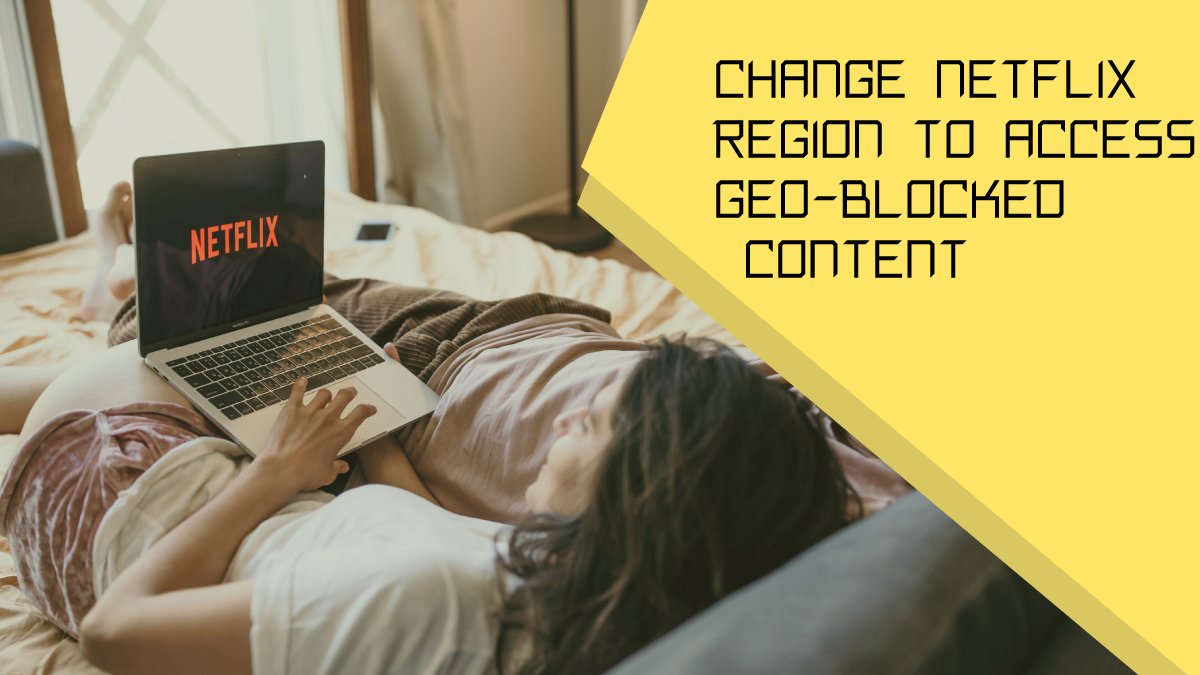 How To Change Netflix Reagion To Access Geo-Blocked Content