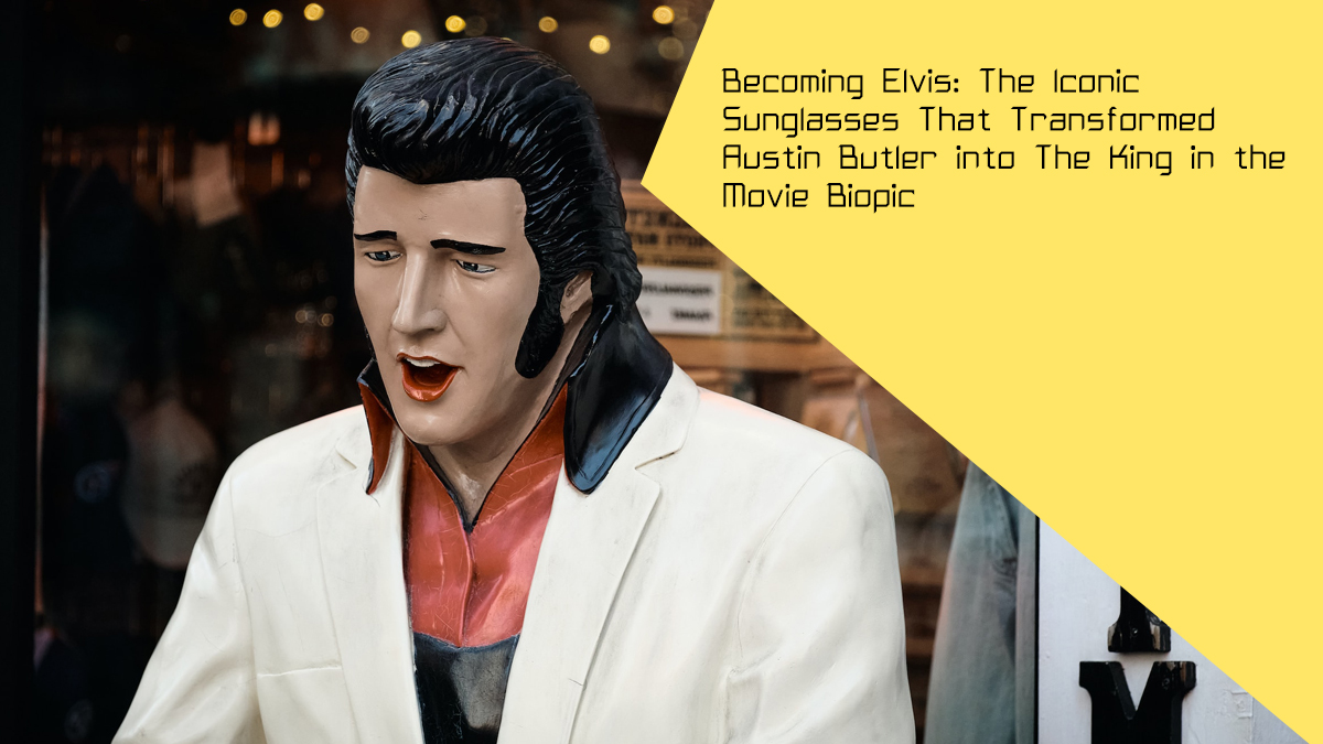 Becoming Elvis: The Iconic Sunglasses That Transformed Austin Butler into The King in the Movie Biopic