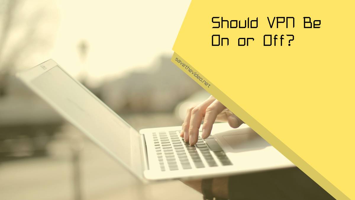 Should VPN Be On or Off?